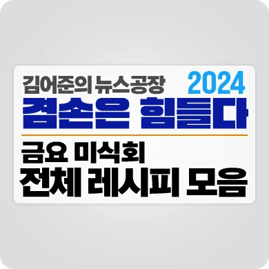 김어준의 뉴스공장 겸손은 힘들다 2024 금요미식회 전체 레시피 모음